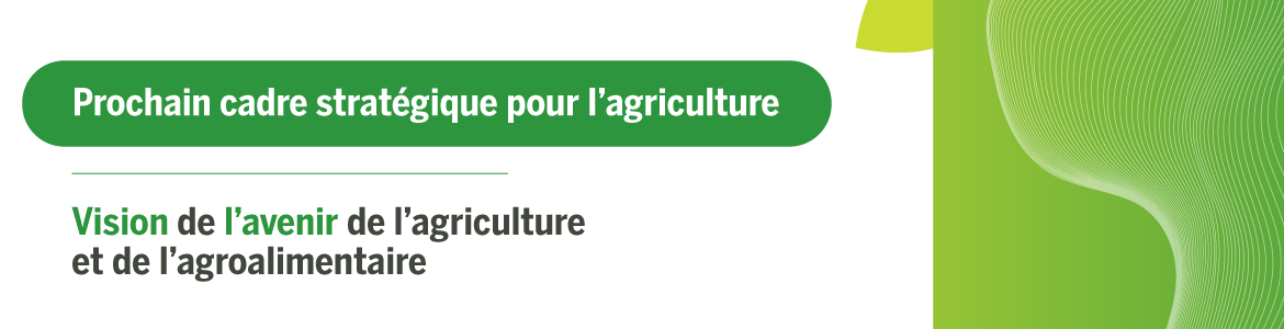 Prochain cadre stratégique pour l'agriculture : Vision de l'avenir de l'agriculture et de l'agroalimentaire